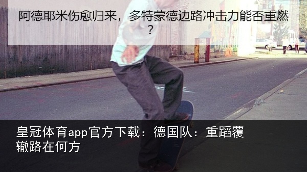 皇冠体育app官方下载:德国队:重蹈覆辙路在何方