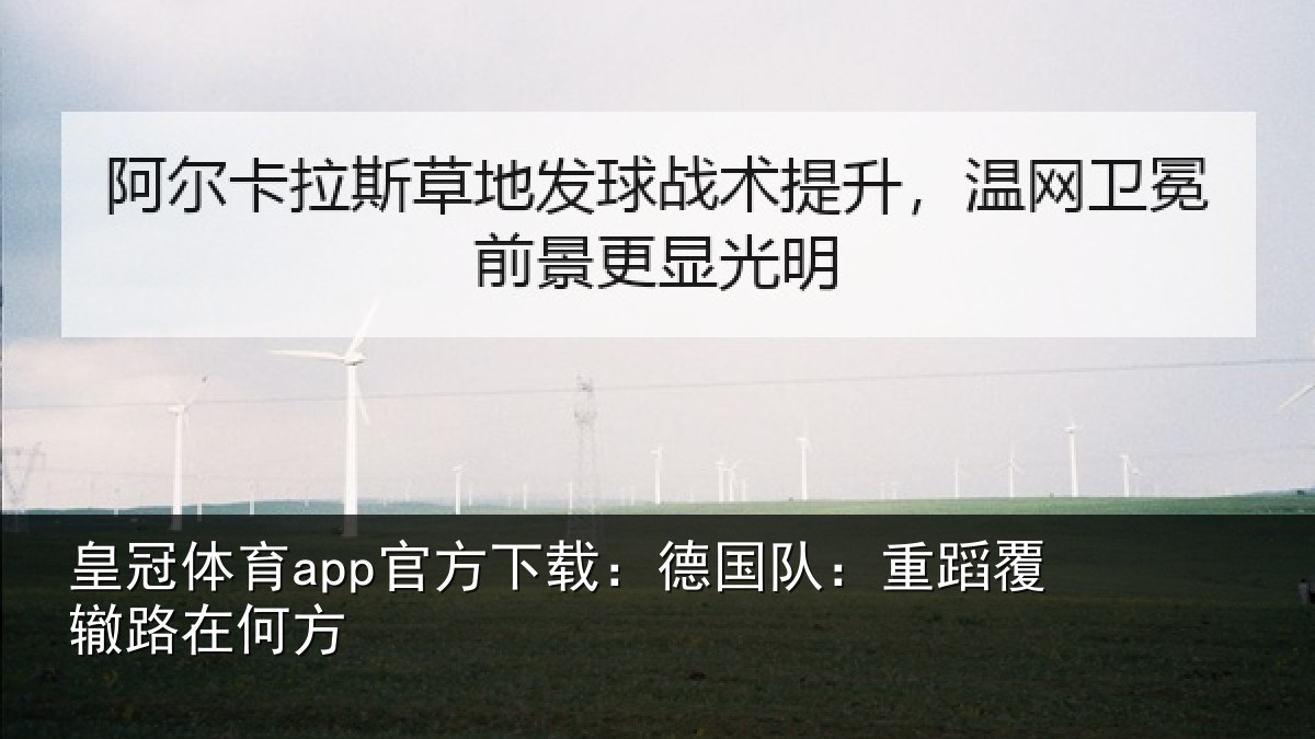 皇冠体育app官方下载:德国队:重蹈覆辙路在何方