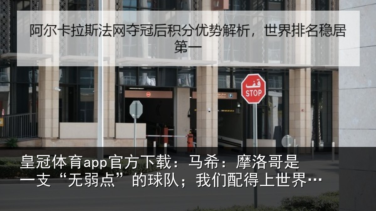 皇冠体育app官方下载：马希：摩洛哥是一支“无弱点”的球队；我们配得上世界杯16强