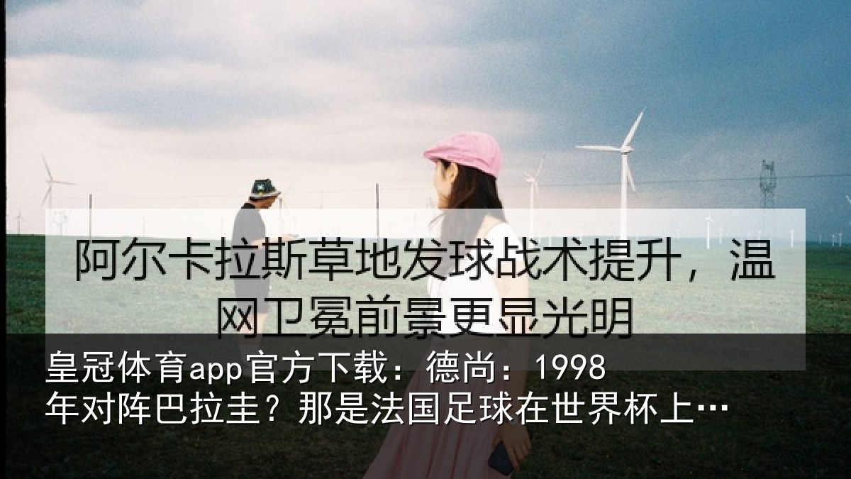 皇冠体育app官方下载:德尚:1998年对阵巴拉圭?那是法国足球在世界杯上的重要时刻