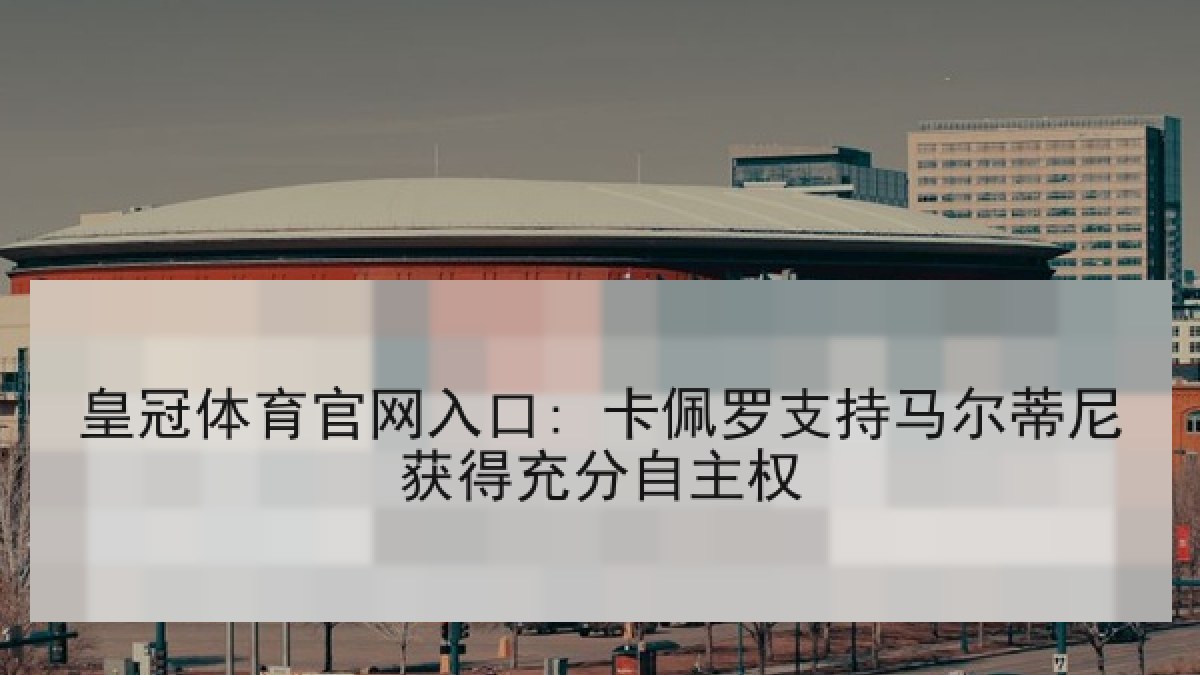 皇冠体育官网入口: 卡佩罗支持马尔蒂尼获得充分自主权