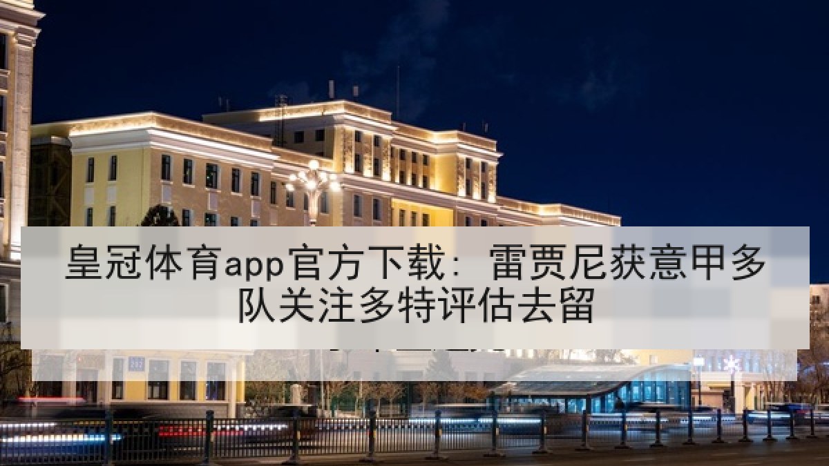 皇冠体育app官方下载: 雷贾尼获意甲多队关注多特评估去留