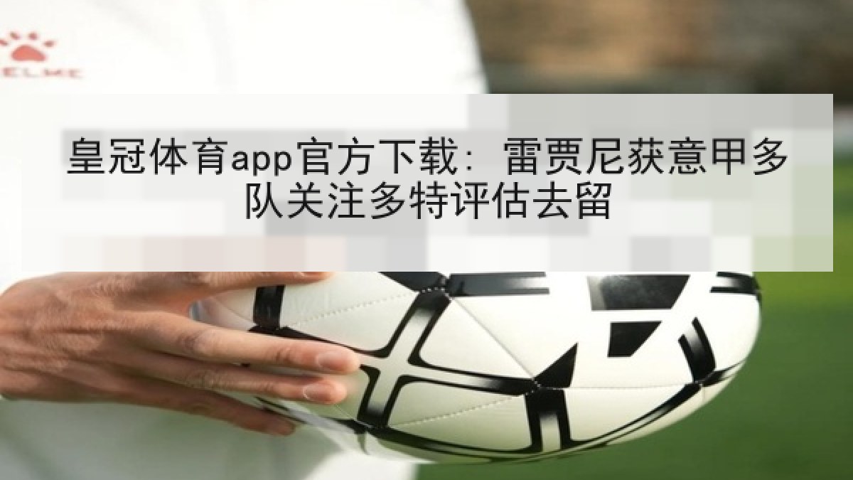 皇冠体育app官方下载: 雷贾尼获意甲多队关注多特评估去留