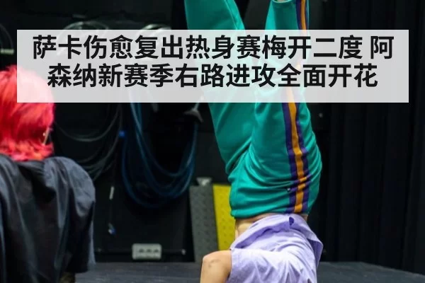 萨卡伤愈复出热身赛梅开二度 阿森纳新赛季右路进攻全面开花