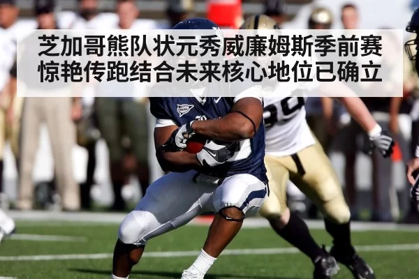 芝加哥熊队状元秀威廉姆斯季前赛惊艳传跑结合未来核心地位已确立