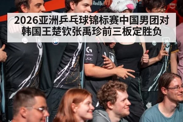 2026亚洲乒乓球锦标赛中国男团对韩国王楚钦张禹珍前三板定胜负